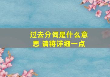 过去分词是什么意思 请将详细一点